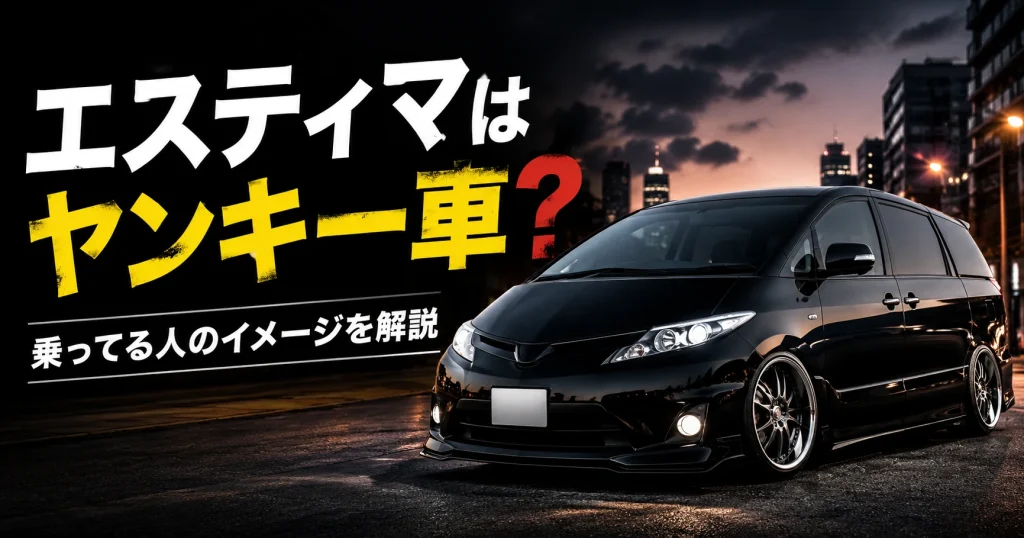 エスティマはヤンキー車に見える？乗ってる人のイメージと誤解を解説